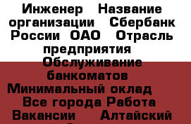 Инженер › Название организации ­ Сбербанк России, ОАО › Отрасль предприятия ­ Обслуживание банкоматов › Минимальный оклад ­ 1 - Все города Работа » Вакансии   . Алтайский край,Славгород г.